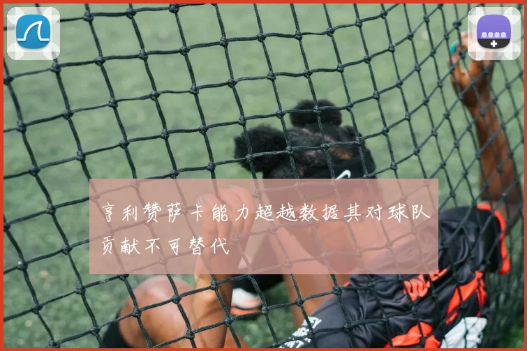 亨利赞萨卡能力超越数据其对球队贡献不可替代