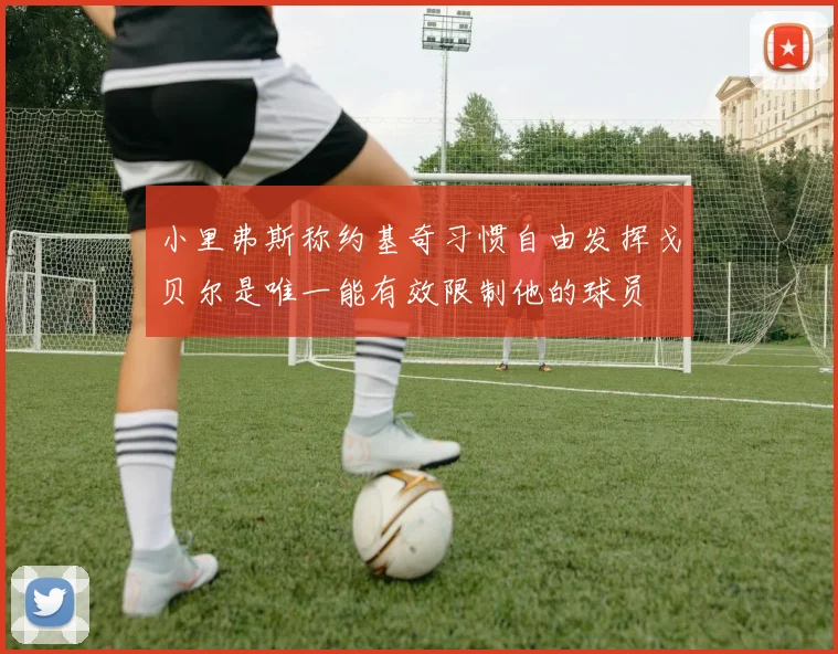 小里弗斯称约基奇习惯自由发挥戈贝尔是唯一能有效限制他的球员