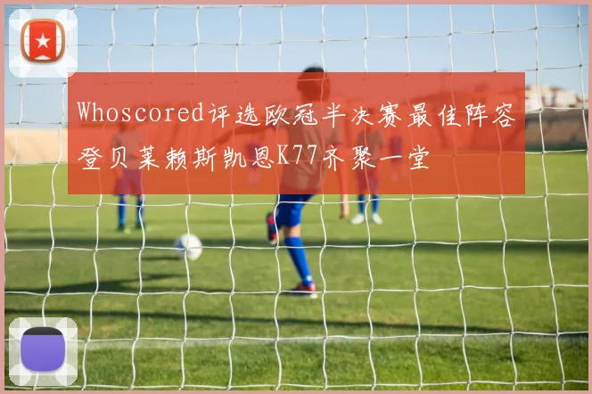 Whoscored评选欧冠半决赛最佳阵容登贝莱赖斯凯恩K77齐聚一堂
