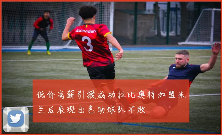 低价高薪引援成功拉比奥特加盟米兰后表现出色助球队不败
