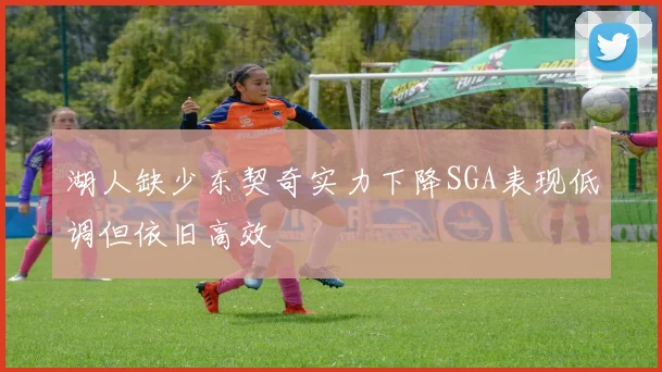 湖人缺少东契奇实力下降SGA表现低调但依旧高效