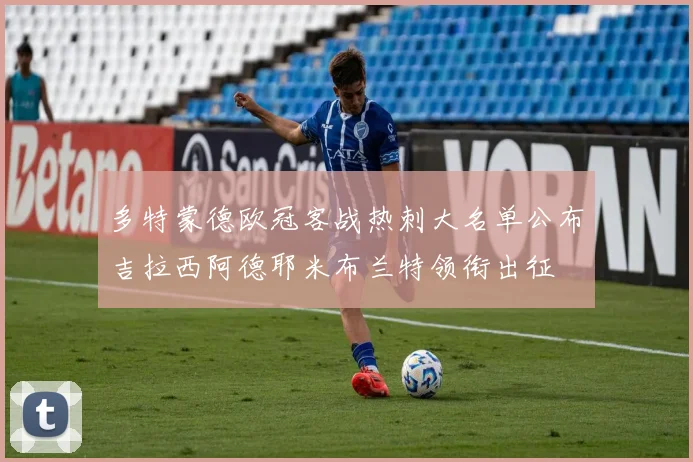 多特蒙德欧冠客战热刺大名单公布吉拉西阿德耶米布兰特领衔出征