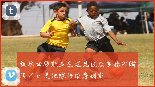 铁林回顾职业生涯见证众多精彩瞬间不止是把球传给詹姆斯