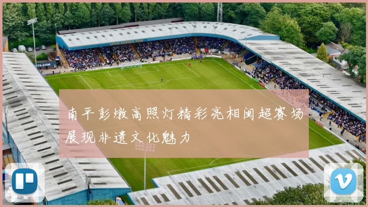 南平彭墩高照灯精彩亮相闽超赛场展现非遗文化魅力