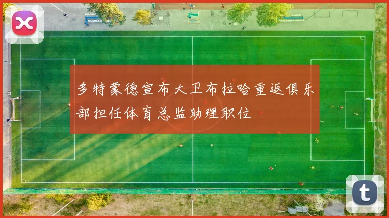 多特蒙德宣布大卫布拉哈重返俱乐部担任体育总监助理职位